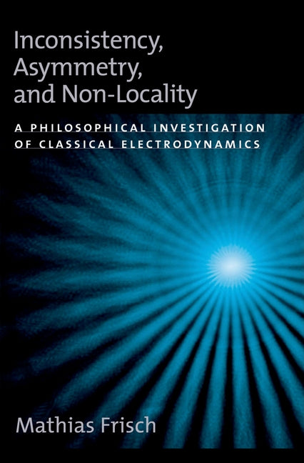 Inconsistency, Asymmetry, and Non-Locality: A Philosophical Investigation of Classical Electrodynamics