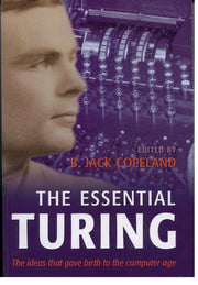 The Essential Turing: Seminal Writings in Computing, Logic, Philosophy, Artificial Intelligence, and Artificial Life Plus the Secrets of Eni