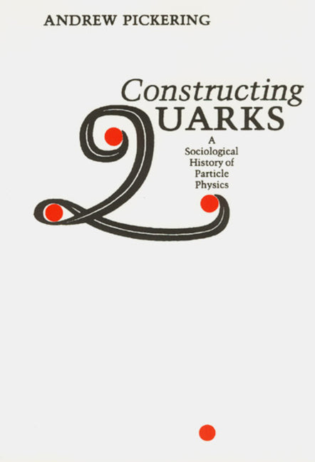 Constructing Quarks: A Sociological History of Particle Physics (Revised)