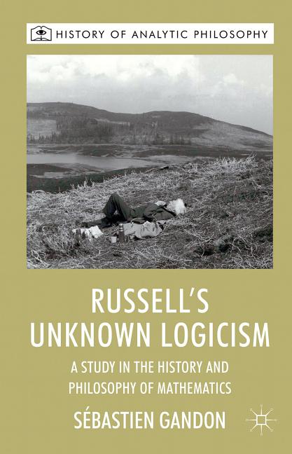 Russell's Unknown Logicism: A Study in the History and Philosophy of Mathematics (2012)