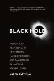 Black Hole: How an Idea Abandoned by Newtonians, Hated by Einstein, and Gambled on by Hawking Became Loved