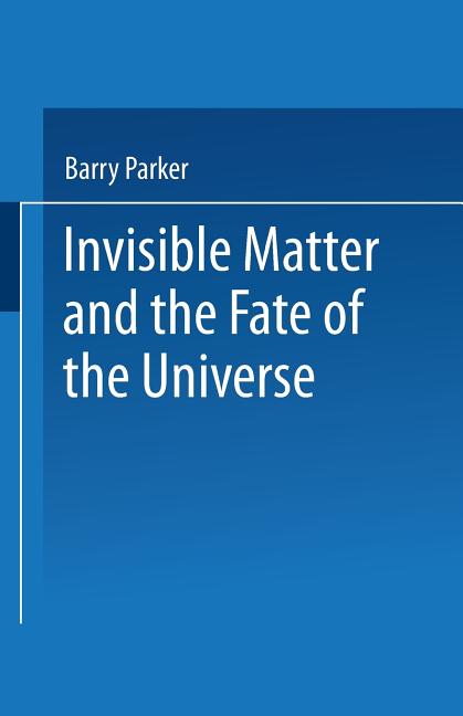 Invisible Matter and the Fate of the Universe (Softcover Reprint of the Original 1st 1989)