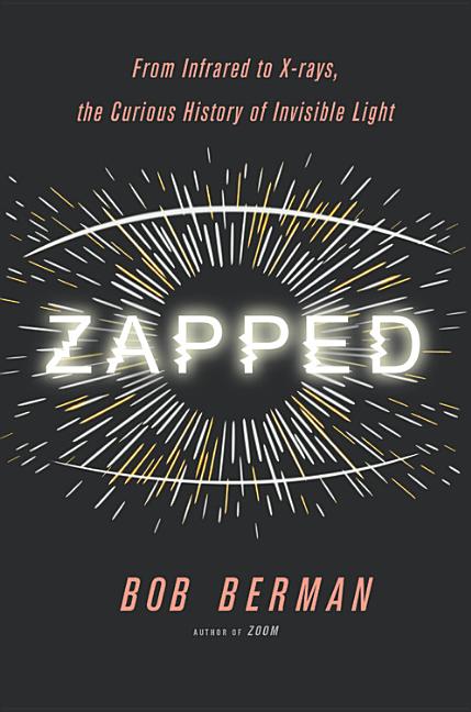 Zapped: From Infrared to X-Rays, the Curious History of Invisible Light