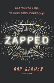 Zapped: From Infrared to X-Rays, the Curious History of Invisible Light