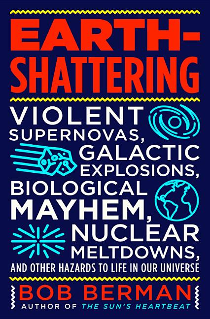 Earth-Shattering: Violent Supernovas, Galactic Explosions, Biological Mayhem, Nuclear Meltdowns, and Other Hazards to Life in Our Universe