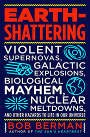 Earth-Shattering: Violent Supernovas, Galactic Explosions, Biological Mayhem, Nuclear Meltdowns, and Other Hazards to Life in Our Universe