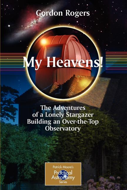 My Heavens!: The Adventures of a Lonely Stargazer Building an Over-The-Top Observatory (2008)
