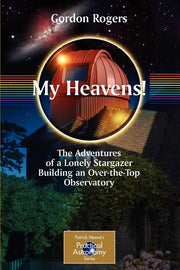 My Heavens!: The Adventures of a Lonely Stargazer Building an Over-The-Top Observatory (2008)