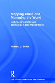 Mapping China and Managing the World: Culture, Cartography and Cosmology in Late Imperial Times