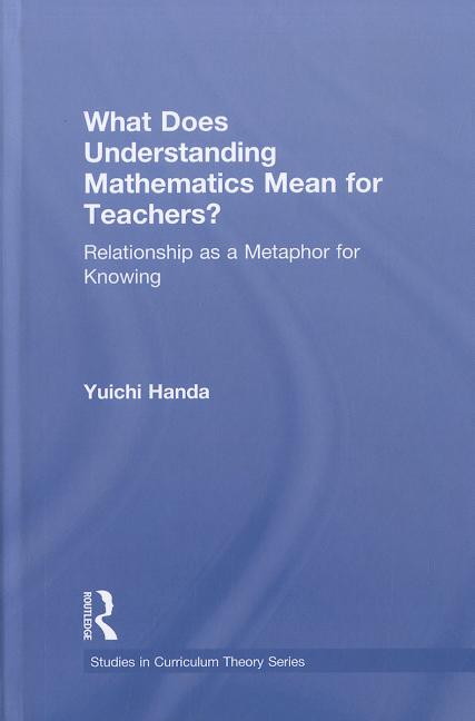 What Does Understanding Mathematics Mean for Teachers?: Relationship as a Metaphor for Knowing