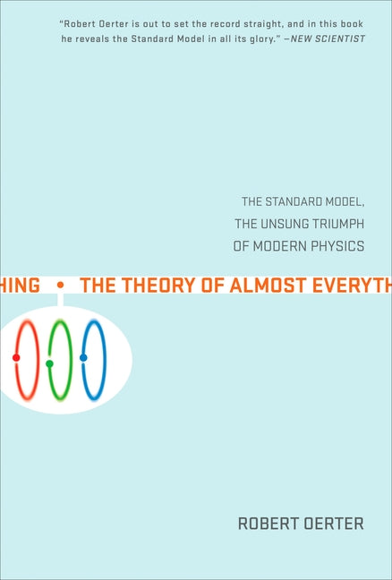 The Theory of Almost Everything: The Standard Model, the Unsung Triumph of Modern Physics
