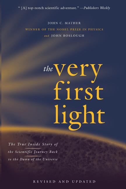 The Very First Light: The True Inside Story of the Scientific Journey Back to the Dawn of the Universe (Revised, Updated)