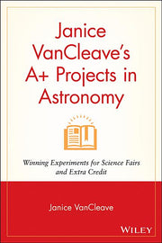 Janice VanCleave's A+ Projects in Astronomy: Winning Experiments for Science Fairs and Extra Credit
