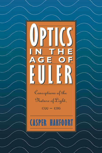 Optics in the Age of Euler: Conceptions of the Nature of Light, 1700 1795 (Revised)