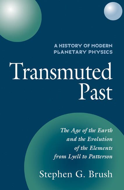 A History of Modern Planetary Physics: Volume 2, the Age of the Earth and the Evolution of the Elements from Lyell to Patterson: Transmuted Past