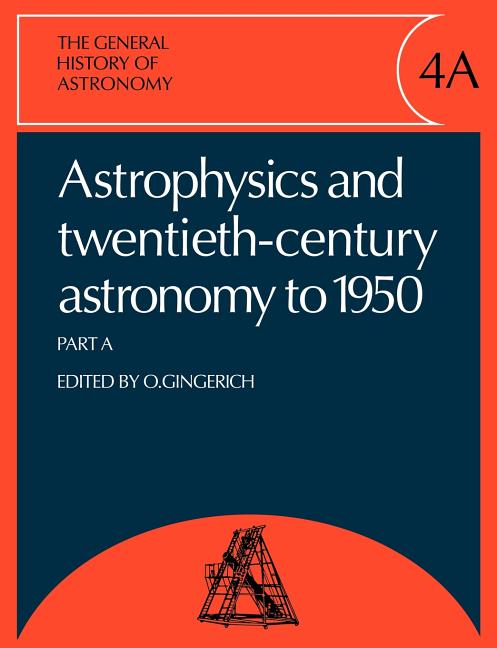 The General History of Astronomy: Volume 4, Astrophysics and Twentieth-Century Astronomy to 1950: Part a