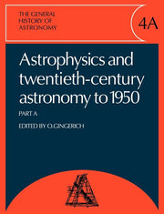 The General History of Astronomy: Volume 4, Astrophysics and Twentieth-Century Astronomy to 1950: Part a
