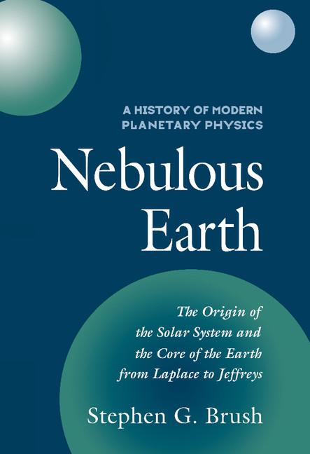 Nebulous Earth: The Origin of the Solar System and the Core of the Earth from Laplace to Jeffreys
