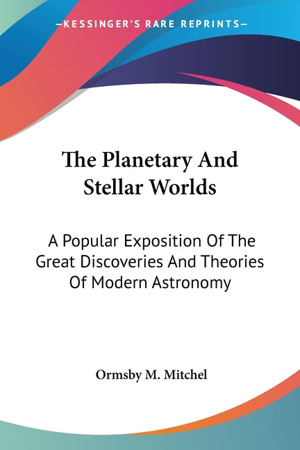 The Planetary And Stellar Worlds: A Popular Exposition Of The Great Discoveries And Theories Of Modern Astronomy
