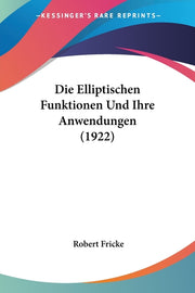 Die Elliptischen Funktionen Und Ihre Anwendungen (1922)