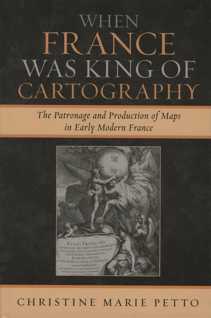 When France Was King of Cartography: The Patronage and Production of Maps in Early Modern France