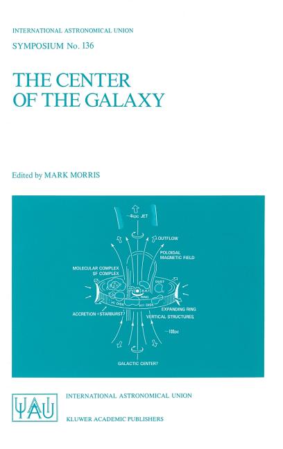 The Center of the Galaxy: Proceedings of the 136th Symposium of the International Astronomical Union, Held in Los Angeles, U.S.A., July 25-29, 1988 (1989)