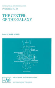 The Center of the Galaxy: Proceedings of the 136th Symposium of the International Astronomical Union, Held in Los Angeles, U.S.A., July 25-29, 1988 (1989)