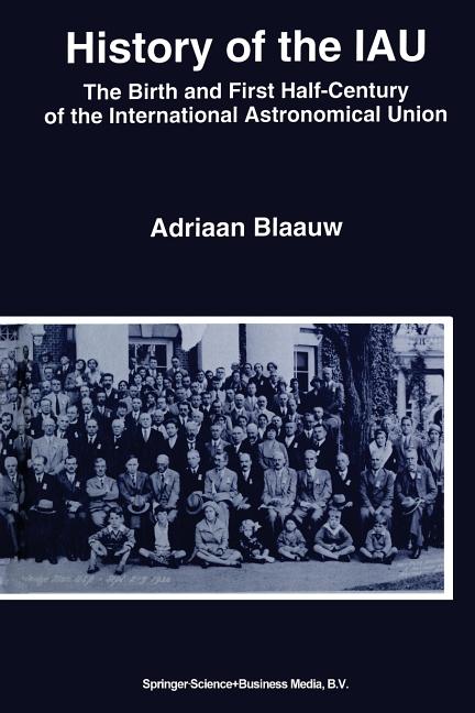 History of the Iau: The Birth and First Half-Century of the International Astronomical Union (Softcover Reprint of the Original 1st 1994)