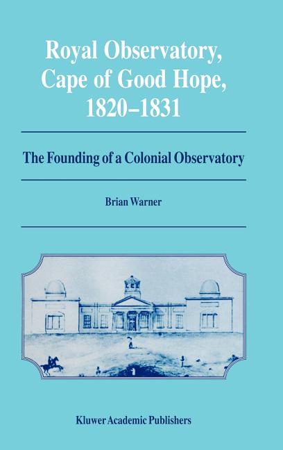 Royal Observatory, Cape of Good Hope 1820-1831: The Founding of a Colonial Observatory Incorporating a Biography of Fearon Fallows (1995)