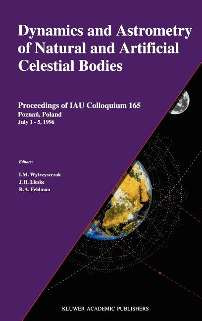 Dynamics and Astrometry of Natural and Artificial Celestial Bodies: Proceedings of Iau Colloquium 165 Poznan, Poland July 1 - 5, 1996