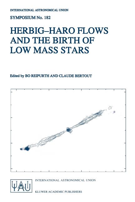 Herbig-Haro Flows and the Birth of Low Mass Stars: Proceedings of the 182nd Symposium of the International Astronomical Union, Held in Chamonix, Franc