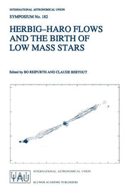 Herbig-Haro Flows and the Birth of Low Mass Stars: Proceedings of the 182nd Symposium of the International Astronomical Union, Held in Chamonix, Franc