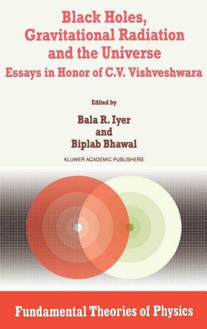 Black Holes, Gravitational Radiation and the Universe: Essays in Honor of C.V. Vishveshwara (1999)