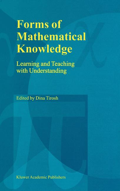 Forms of Mathematical Knowledge: Learning and Teaching with Understanding (Reprinted from Educational Studies in Mathematics, 38:1-3, 1999)