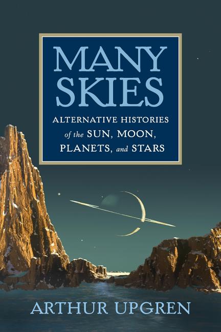 Many Skies: Alternative Histories of the Sun, Moon, Planets, and Stars