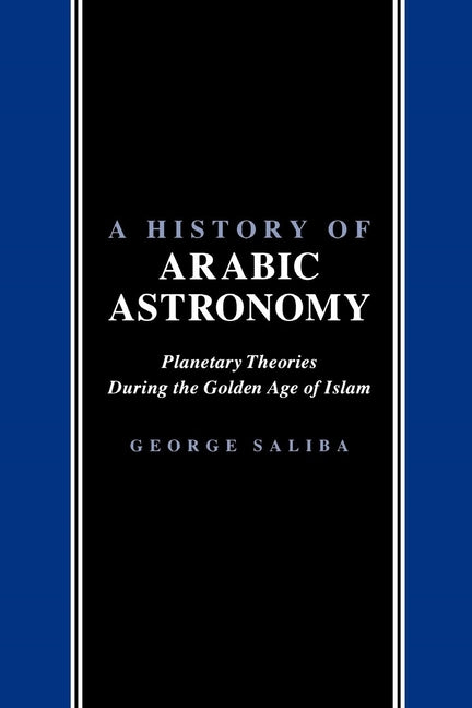 A History of Arabic Astronomy: Planetary Theories During the Golden Age of Islam (Revised)