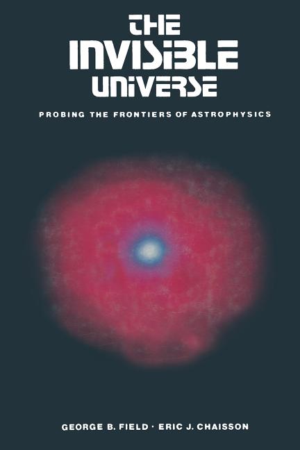 The Invisible Universe: Probing the Frontiers of Astrophysics (Softcover Reprint of the Original 1st 1985)