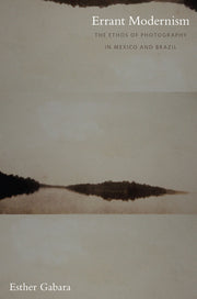 Errant Modernism: The Ethos of Photography in Mexico and Brazil
