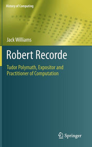 Robert Recorde: Tudor Polymath, Expositor and Practitioner of Computation (2011)