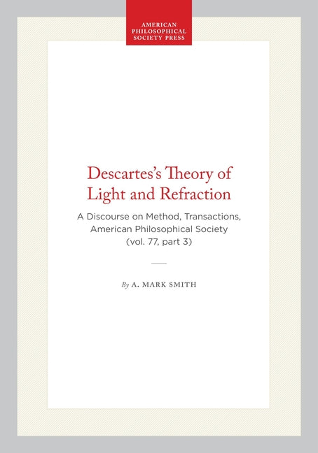 Descartes's Theory of Light and Refraction: A Discourse on Method, Transactions, American Philosophical Society (Vol. 77, Part 3)
