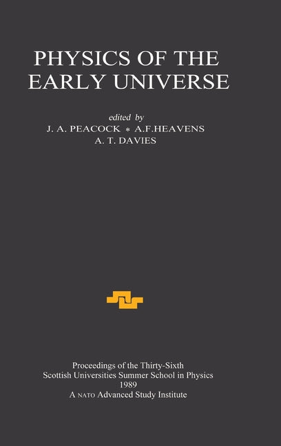 Physics of the Early Universe: Proceedings of the Thirty Sixth Scottish Universities Summer School in Physics, Edinburgh, July 24 - August 11 1989