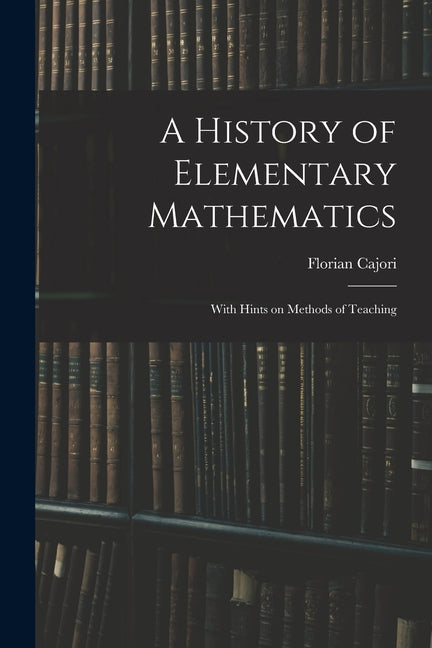 A History of Elementary Mathematics: With Hints on Methods of Teaching