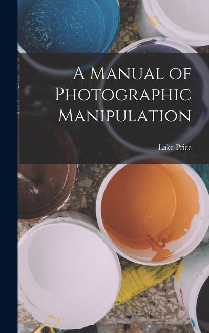 A Manual of Photographic Manipulation