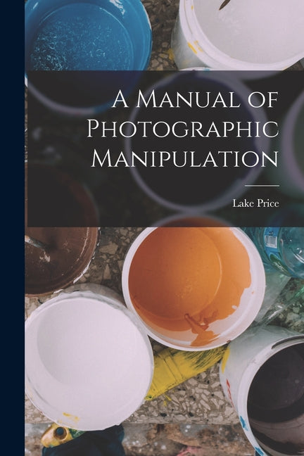 A Manual of Photographic Manipulation