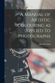 A Manual of Artistic Colouring as Applied To Photographs