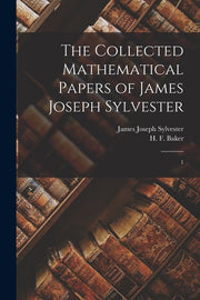 The Collected Mathematical Papers of James Joseph Sylvester: 1