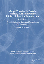 Gauge Theories in Particle Physics, 40th Anniversary Edition: A Practical Introduction, Volume 1: From Relativistic Quantum Mechanics to QED, Fifth Ed