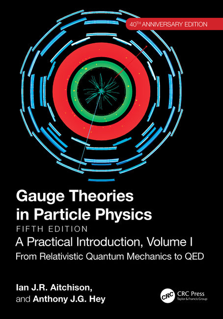 Gauge Theories in Particle Physics, 40th Anniversary Edition: A Practical Introduction, Volume 1: From Relativistic Quantum Mechanics to QED, Fifth Ed