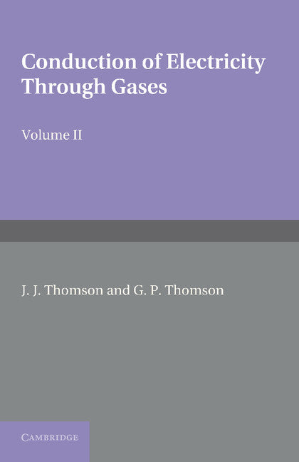 Conduction of Electricity Through Gases: Volume 2, Ionisation by Collision and the Gaseous Discharge (Revised)