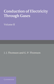 Conduction of Electricity Through Gases: Volume 2, Ionisation by Collision and the Gaseous Discharge (Revised)